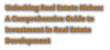 Unlocking Real Estate Riches:  A Comprehensive Guide to Investment in Real Estate Development